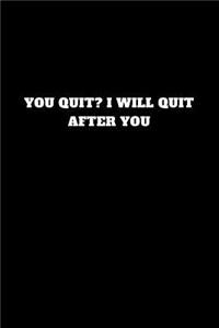 You Quit? I Will Quit After You