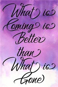 Inspirational Quote Journal - What Is Coming Is Better Than What Is Gone