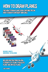 How to Draw Planes (This How to Draw Planes Book Contains Tips on How to Draw 40 Different Airplanes)