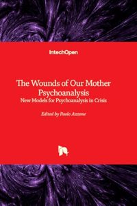 Wounds of Our Mother Psychoanalysis - New Models for Psychoanalysis in Crisis