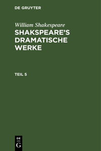 William Shakespeare: Shakspeare's Dramatische Werke. Teil 5