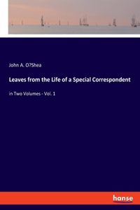 Leaves from the Life of a Special Correspondent: in Two Volumes - Vol. 1