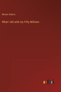 What I did with my Fifty Millions
