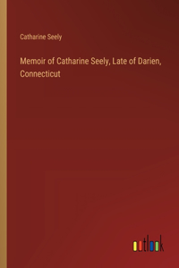 Memoir of Catharine Seely, Late of Darien, Connecticut