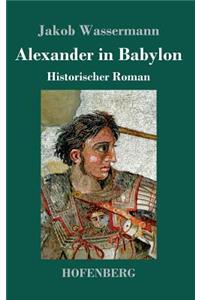 Alexander in Babylon: Historischer Roman