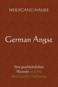 German Angst: Ihre geschichtlichen Wurzeln und ihre ideologische Auflösung