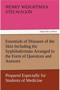 Essentials of Diseases of the Skin Including the Syphilodermata Arranged in the Form of Questions and Answers Prepared Especially for Students of Medicine
