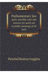 Parliamentary Law Plain, Sensible Rules and Reasons, for Quick Use in Public Meetings of All Sorts