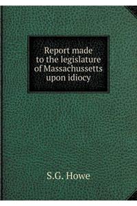 Report Made to the Legislature of Massachussetts Upon Idiocy