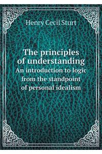 The Principles of Understanding an Introduction to Logic from the Standpoint of Personal Idealism