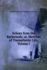 Echoes from the Backwoods: or, Sketches of Transatlantic Life, Volume I