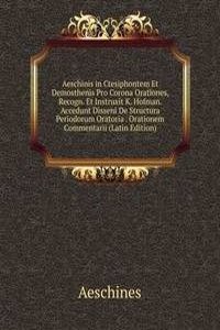 Aeschinis in Ctesiphontem Et Demosthenis Pro Corona Orationes, Recogn. Et Instruxit K. Hofman. Accedunt Disseni De Structura Periodorum Oratoria . Orationem Commentarii (Latin Edition)