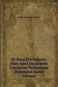 De Heraclito Ephesio: Haec Apud Facultatem Litterarum Parisiensem Disputabat (Latin Edition)