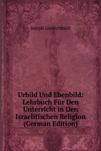 Urbild Und Ebenbild: Lehrbuch Fur Den Unterricht in Den Israelitischen Religion (German Edition)