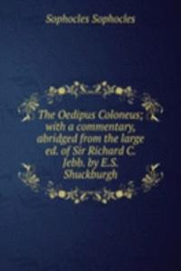 Oedipus Coloneus; with a commentary, abridged from the large ed. of Sir Richard C. Jebb. by E.S. Shuckburgh