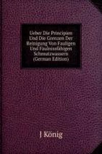 Ueber Die Principien Und Die Grenzen Der Reinigung Von Fauligen Und Faulnissfahigen Schmutzwassern (German Edition)