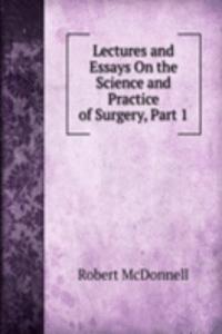 Lectures and Essays On the Science and Practice of Surgery, Part 1