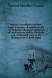 Practical Handbook for Beet-Sugar Chemists: Rapid Methods of Technico-Chemical Analyses of the Products and By-Products and of Material Used in the Manufacture of Beet Sugar