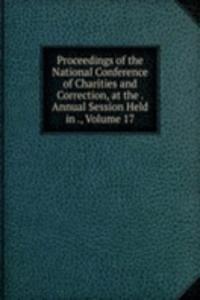 Proceedings of the National Conference of Charities and Correction, at the . Annual Session Held in ., Volume 17