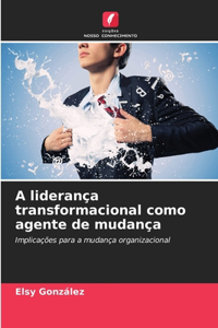 A liderança transformacional como agente de mudança