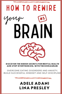 How to Rewire Your Brain: Discover the hidden secrets for mental health and stop overthinking, with the Enneagram. Overcome eating disorders and anxiety, build successful min