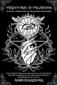 Vrăjitorie și Păgânism Pentru Vrăjitorii și Vrăjitorii Moderni - Descoperiți Înțelepciunea Anticăa Tradițiilor Păgâne și Deblocați Puterea Magiei Pentru Prosperitate și Succes