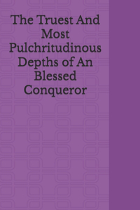 Truest And Most Pulchritudinous Depths of An Blessed Conqueror