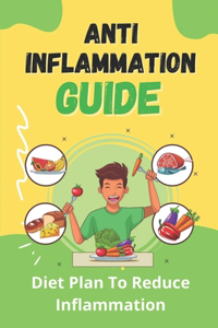 Anti-Inflammation Guide: Diet Plan To Reduce Inflammation: Against Inflammation Guide