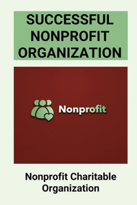 Successful Nonprofit Organization: Nonprofit Charitable Organization: Nonprofit Organizations Industry Guide