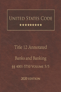 United States Code Annotated Title 12 Banks and Banking 2020 Edition §§4001 - 5710 Volume 5/5