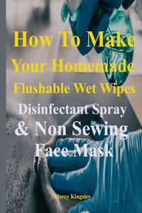 How to Make Your Homemade Flushable Wet Wipes, Disinfectant Spray & Non Sewing Face Mask