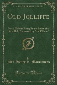 Old Jolliffe: Not a Goblin Story; By the Spirit of a Little Bell, Awakened by the Chimes (Classic Reprint)