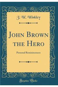 John Brown the Hero: Personal Reminiscences (Classic Reprint)