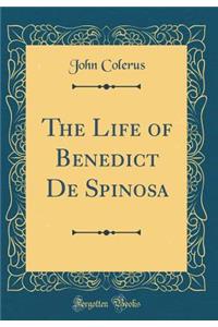 The Life of Benedict De Spinosa (Classic Reprint)