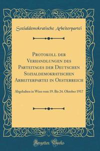 Protokoll Der Verhandlungen Des Parteitages Der Deutschen Sozialdemokratischen Arbeiterpartei in Oesterreich: Abgehalten in Wien Vom 19. Bis 24. Oktober 1917 (Classic Reprint)