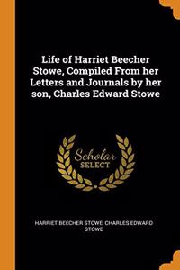 Life of Harriet Beecher Stowe, Compiled From her Letters and Journals by her son, Charles Edward Stowe