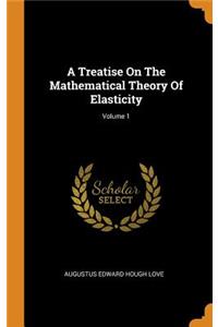 Treatise On The Mathematical Theory Of Elasticity; Volume 1
