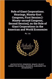 Role of Giant Corporations. Hearings, Ninety-First Congress, First Session [-Ninety-Second Congress, Second Session], on the Role of Giant Corporations in the American and World Economies