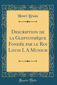 Description de la Glyptothèque Fondée par le Roi Louis I. A Munich (Classic Reprint)
