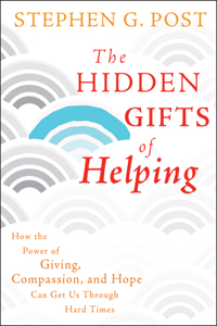 Hidden Gifts of Helping: How the Power of Giving, Compassion, and Hope Can Get Us Through Hard Times