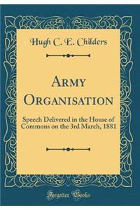 Army Organisation: Speech Delivered in the House of Commons on the 3rd March, 1881 (Classic Reprint)