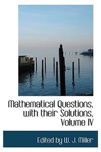 Mathematical Questions, with Their Solutions, Volume IV