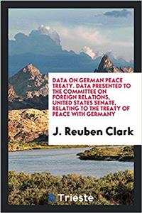 Data on German Peace Treaty. Data Presented to the Committee on Foreign Relations, United States Senate, Relating to the Treaty of Peace with Germany