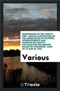 Proceedings of the Twenty-First Annual Convention of the Association of Trustees, Superintendents and Matrons of County Asylums for the Chronic Insane of Wisconsin. June 20, 21 and 22, 1922