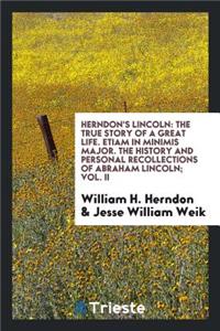 Herndon's Lincoln: The True Story of a Great Life. the History and Personal Recollections of ...