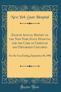 Eighth Annual Report of the New York State Hospital for the Care of Crippled and Deformed Children: For the Year Ending, September 30, 1908 (Classic Reprint)