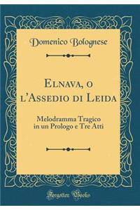 Elnava, o l'Assedio di Leida: Melodramma Tragico in un Prologo e Tre Atti (Classic Reprint)