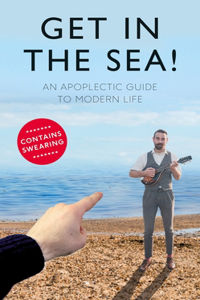 Get in the Sea!: An Apoplectic Guide to Modern Life