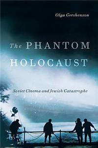 The Phantom Holocaust: Soviet Cinema and Jewish Catastrophe: Soviet Cinema and Jewish Catastrophe