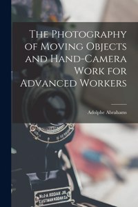 The Photography of Moving Objects and Hand-camera Work for Advanced Workers [microform]